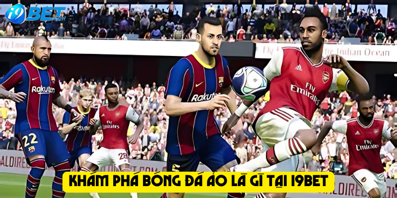 Khám phá bóng đá ảo là gì tại I9bet