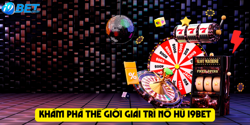 Khám phá thế giới giải trí nổ hũ I9bet