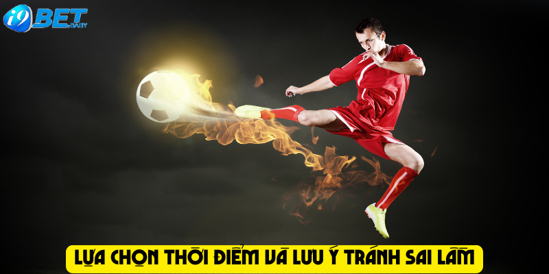 Lựa chọn thời điểm và lưu ý tránh sai lầm