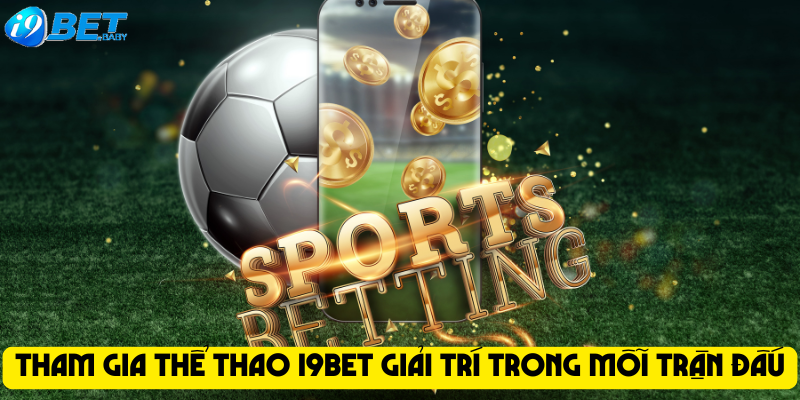 Tham gia thể thao I9bet giải trí trong mỗi trận đấu