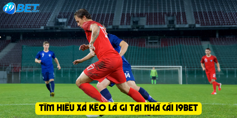 Tìm hiểu xả kèo là gi tại nhà cái I9bet